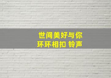 世间美好与你环环相扣 铃声